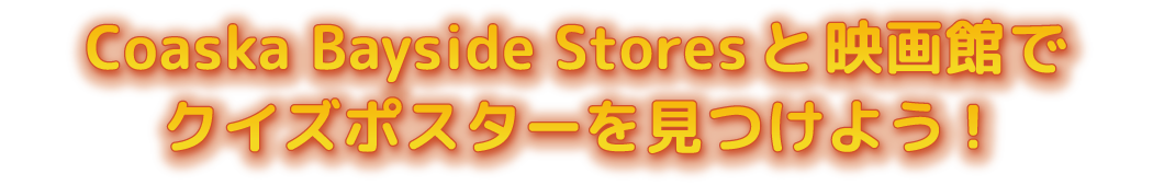 Coaska Bayside Storesと映画館でクイズポスターを見つけよう！
